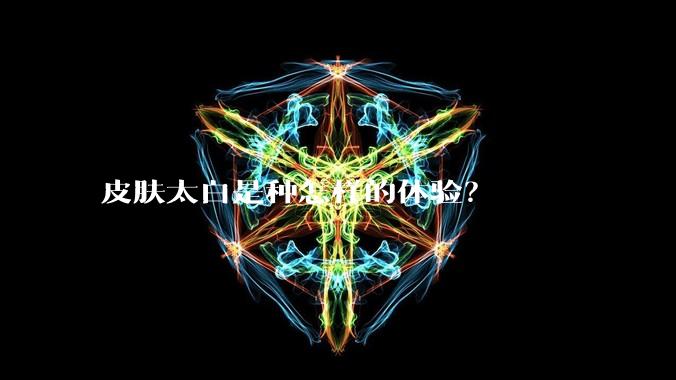 皮肤太白是种怎样的体验?